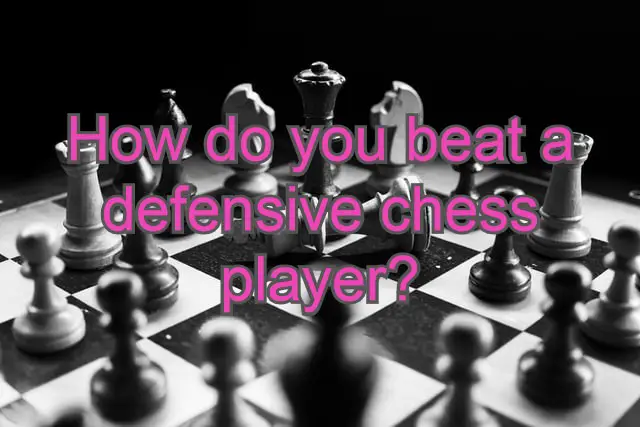 How do you beat a defensive chess player? Best tips!