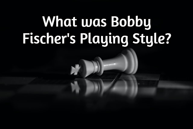 What was Bobby Fischer’s Playing Style? (An Analysis!)